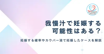我慢汁で妊娠する可能性はある？カウパー液で妊娠したケースや外出しで妊娠する確率、適切な避妊方法を解説【医師監修】