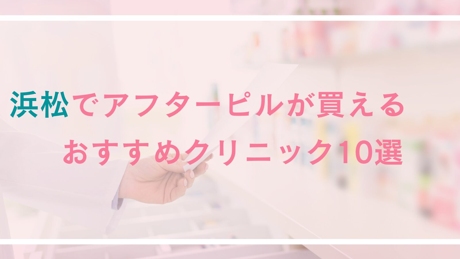 浜松でアフターピルが処方できるおすすめクリニック10選！