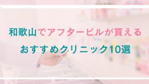 和歌山でアフターピルが処方できるおすすめクリニック