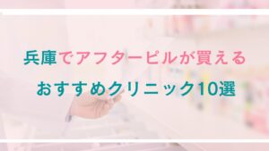 兵庫でアフターピルが処方できるおすすめクリニック